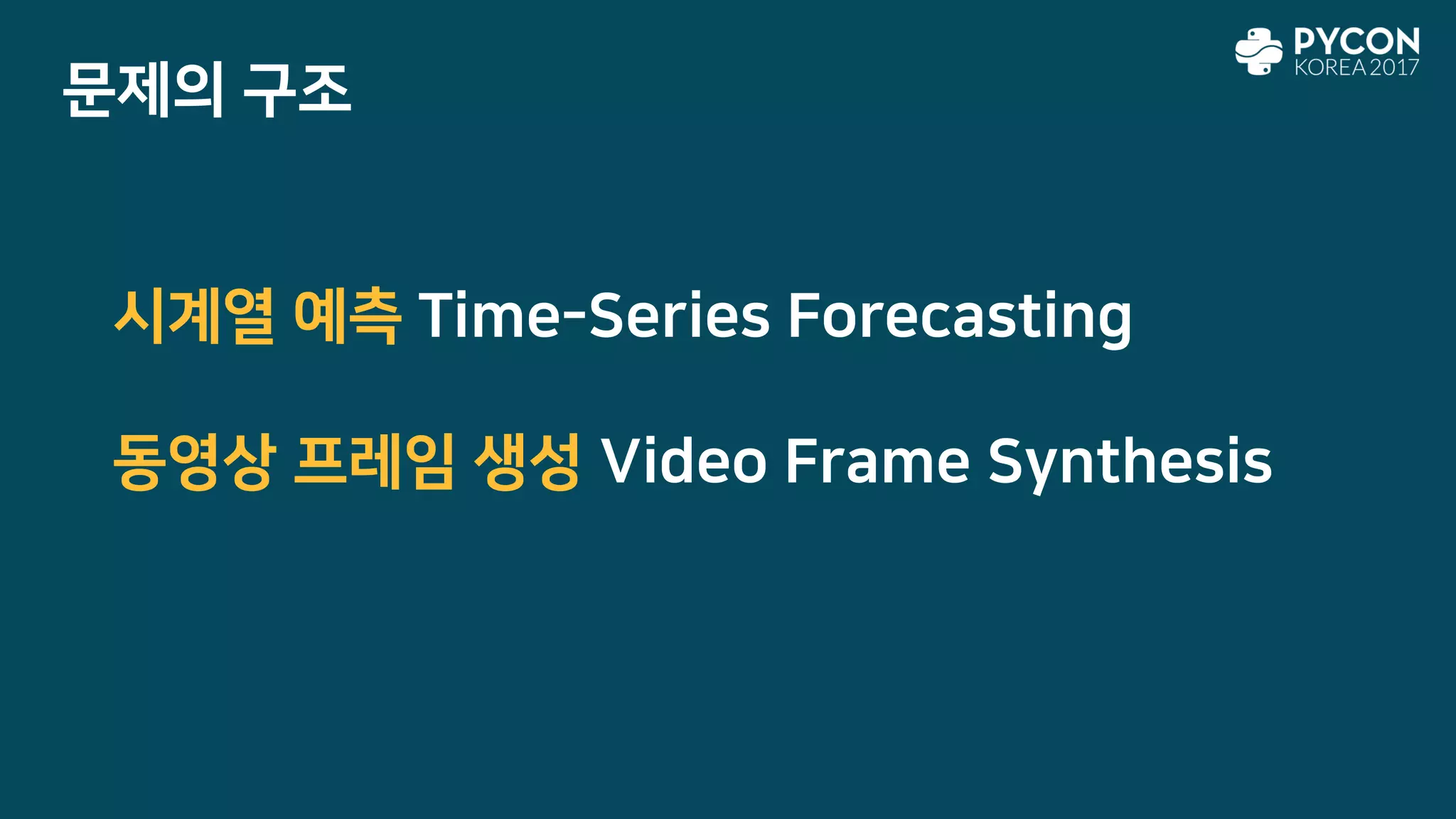 문제의 구조
시계열 예측 Time-Series Forecasting
동영상 프레임 생성 Video Frame Synthesis
 