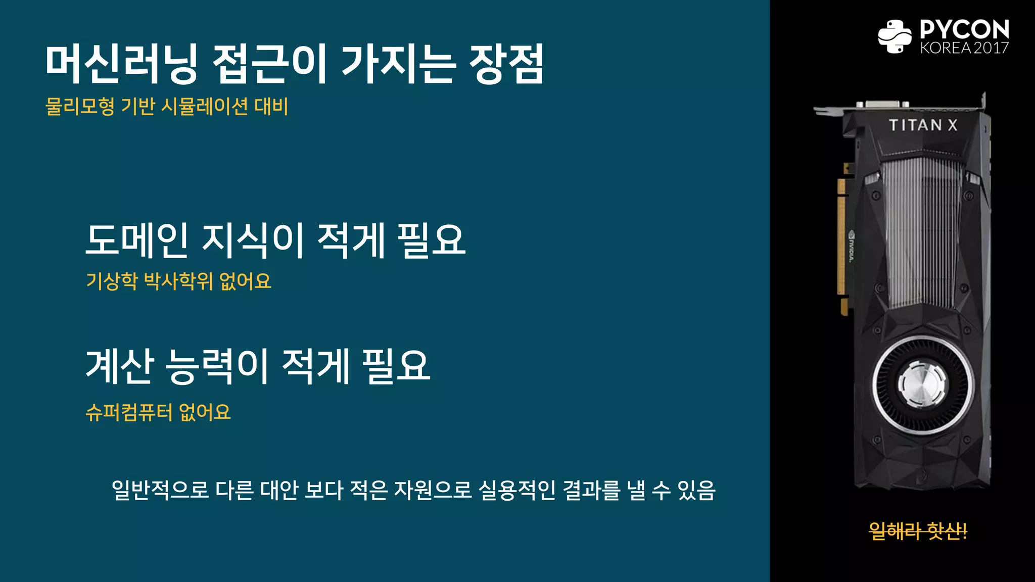 머신러닝 접근이 가지는 장점
도메인 지식이 적게 필요
계산 능력이 적게 필요
물리모형 기반 시뮬레이션 대비
기상학 박사학위 없어요
슈퍼컴퓨터 없어요
일해라 핫산!
일반적으로 다른 대안 보다 적은 자원으로 실용적인 결과를 낼 수 있음
 
