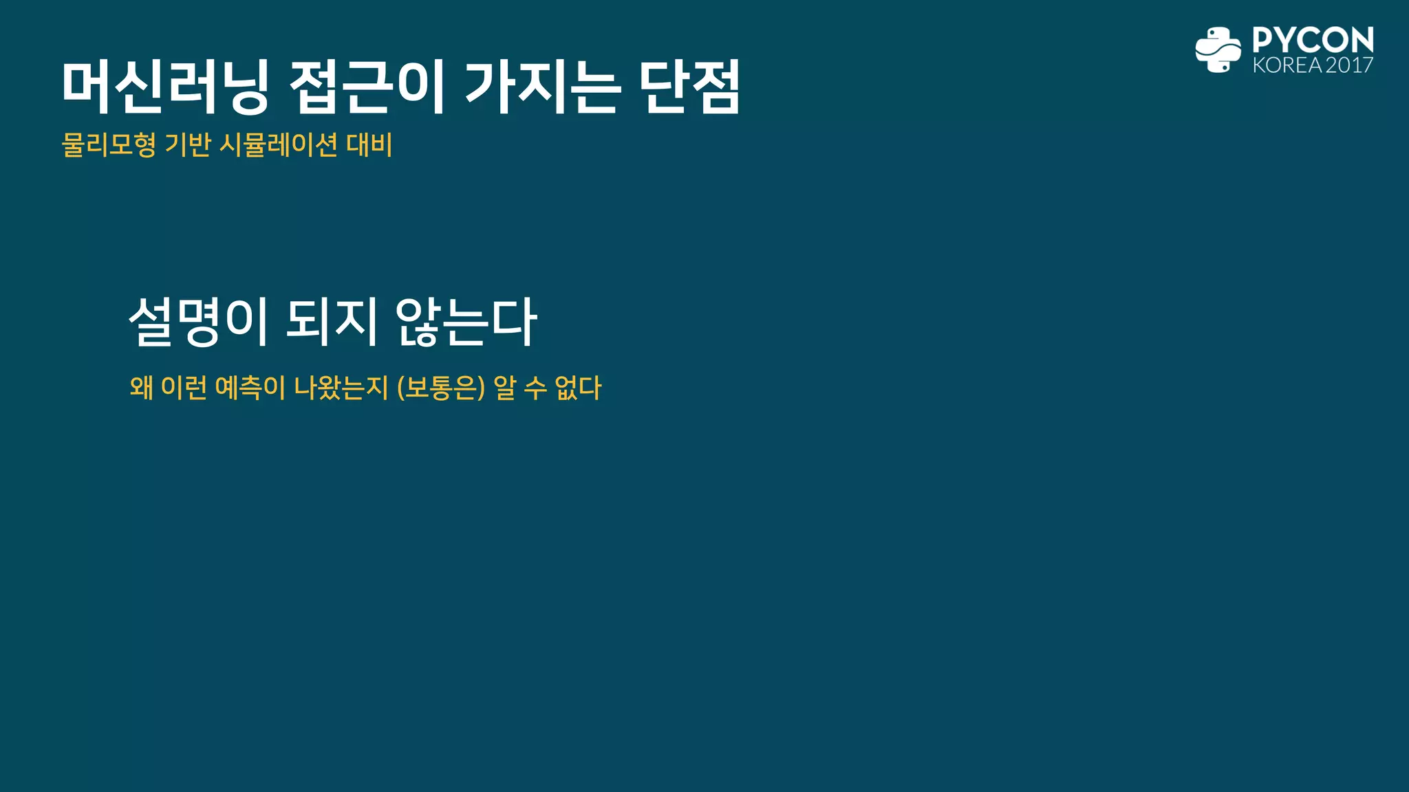 머신러닝 접근이 가지는 단점
설명이 되지 않는다
물리모형 기반 시뮬레이션 대비
왜 이런 예측이 나왔는지 (보통은) 알 수 없다
 