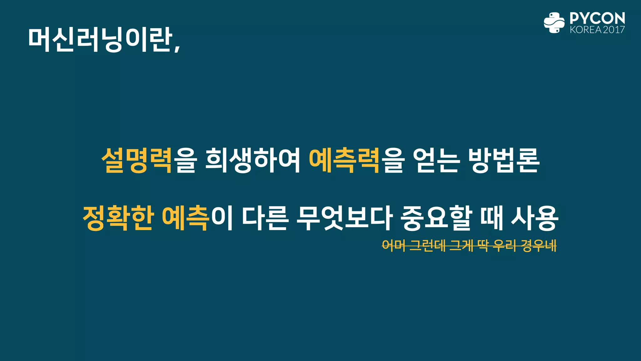 설명력을 희생하여 예측력을 얻는 방법론
정확한 예측이 다른 무엇보다 중요할 때 사용
머신러닝이란,
어머 그런데 그게 딱 우리 경우네
 