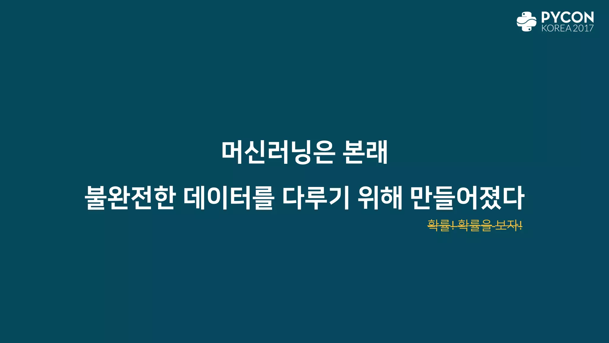 머신러닝은 본래
불완전한 데이터를 다루기 위해 만들어졌다
확률! 확률을 보자!
 