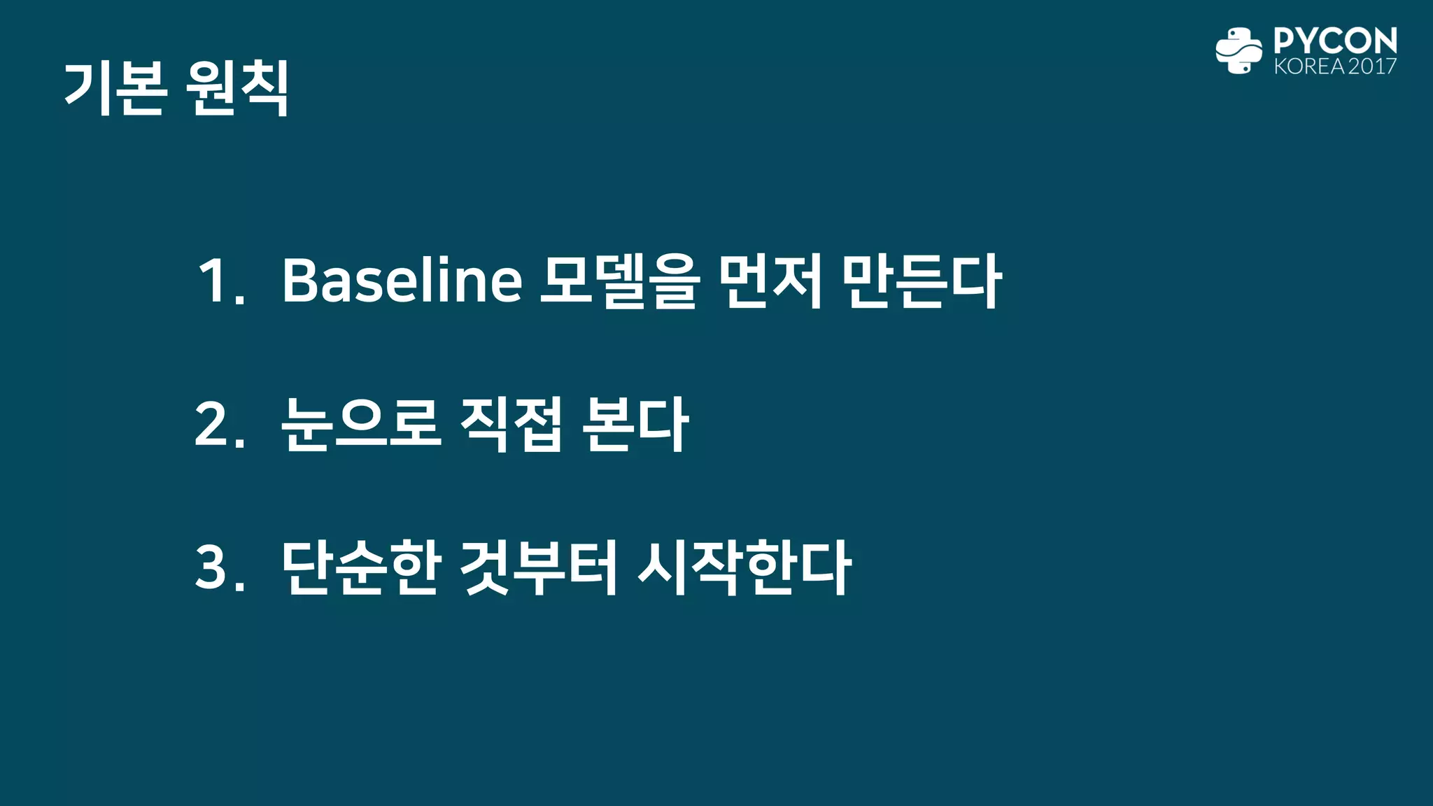 기본 원칙
1. Baseline 모델을 먼저 만든다
2. 눈으로 직접 본다
3. 단순한 것부터 시작한다
 