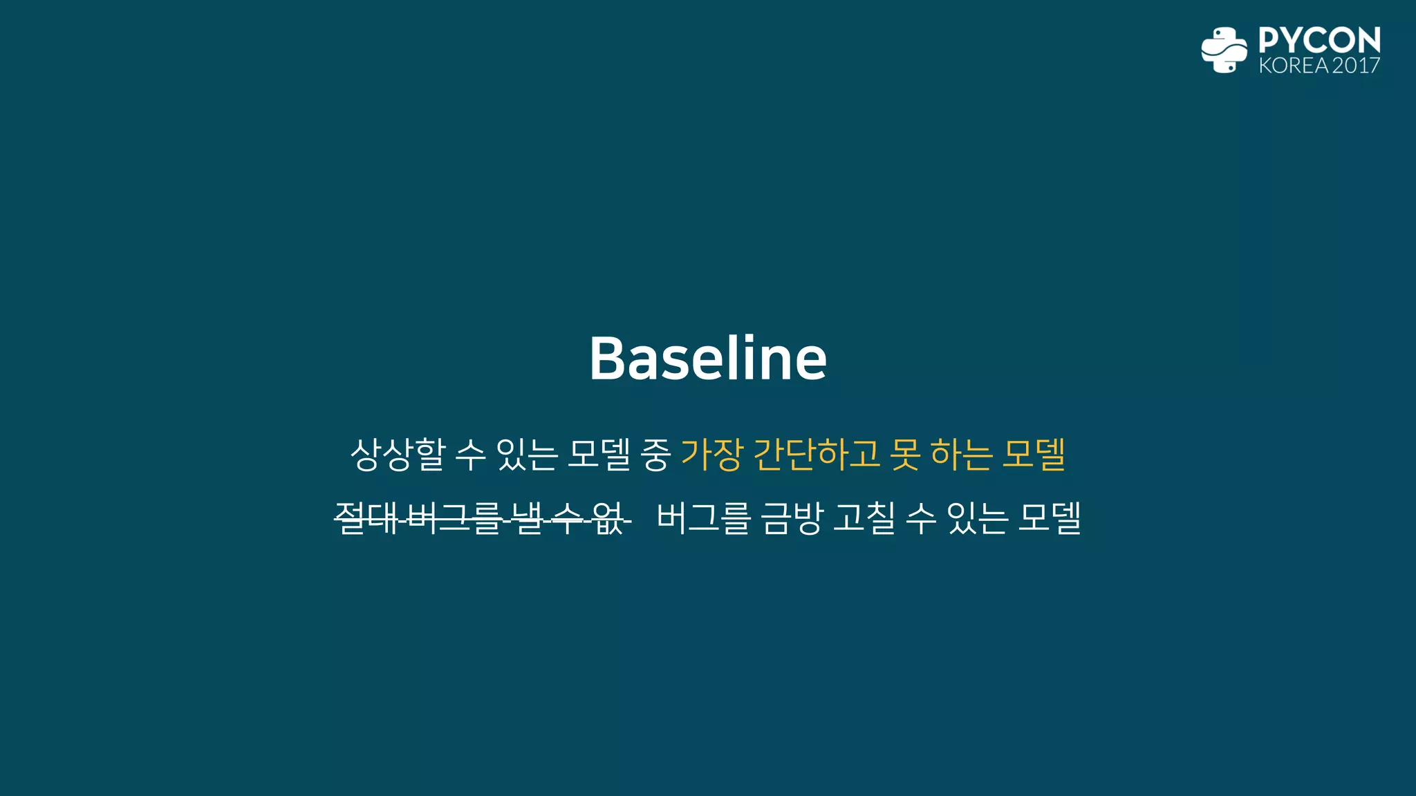 Baseline
상상할 수 있는 모델 중 가장 간단하고 못 하는 모델
절대 버그를 낼 수 없 버그를 금방 고칠 수 있는 모델
 