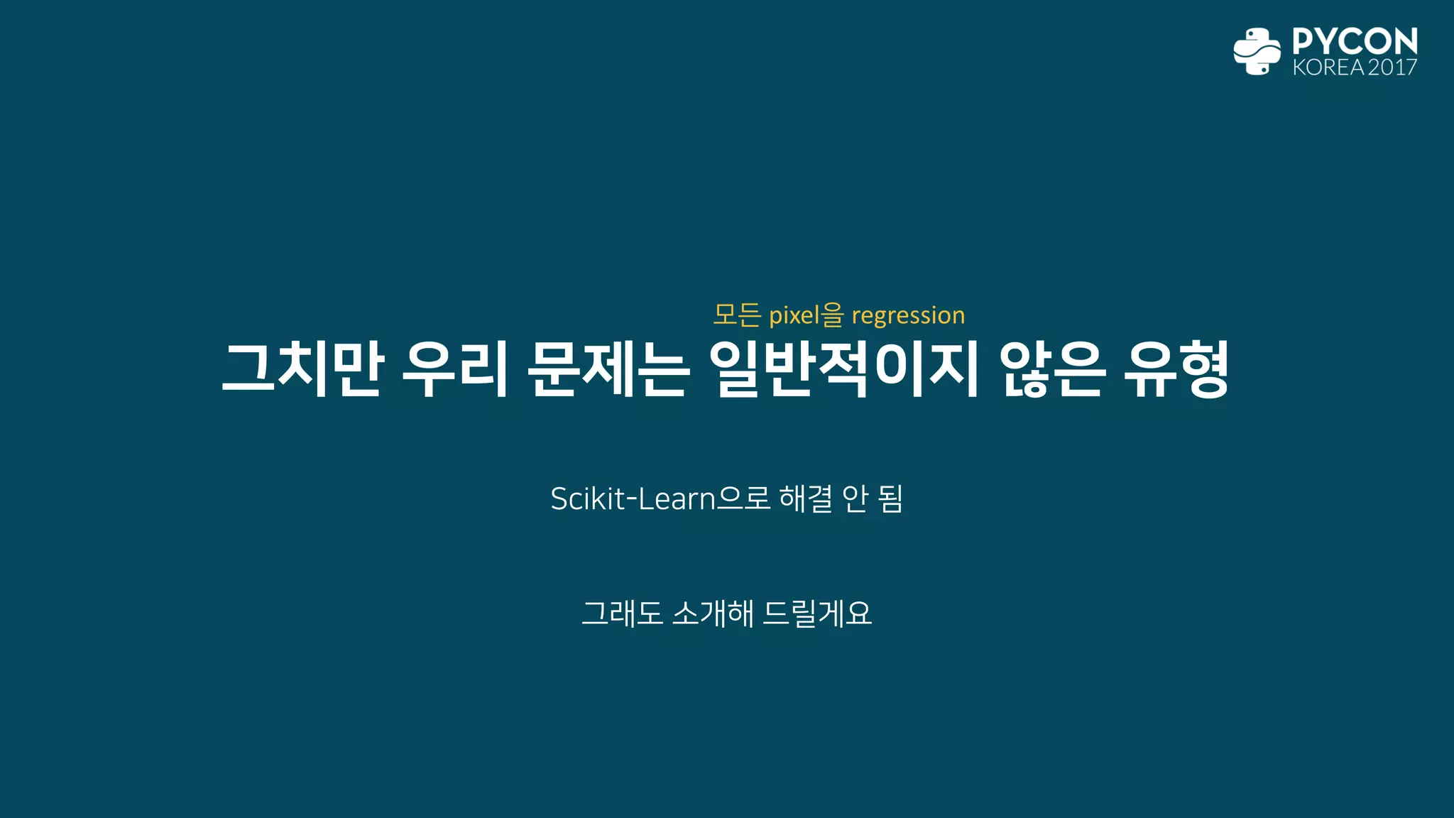 그치만 우리 문제는 일반적이지 않은 유형
Scikit-Learn으로 해결 안 됨
그래도 소개해 드릴게요
모든 pixel을 regression
 