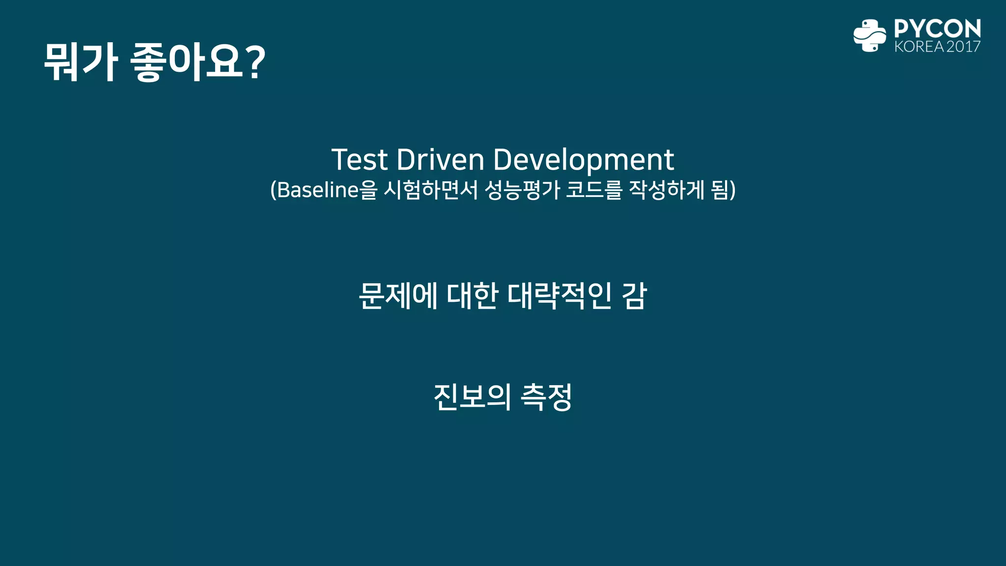 뭐가 좋아요?
Test Driven Development
(Baseline을 시험하면서 성능평가 코드를 작성하게 됨)
문제에 대한 대략적인 감
진보의 측정
 
