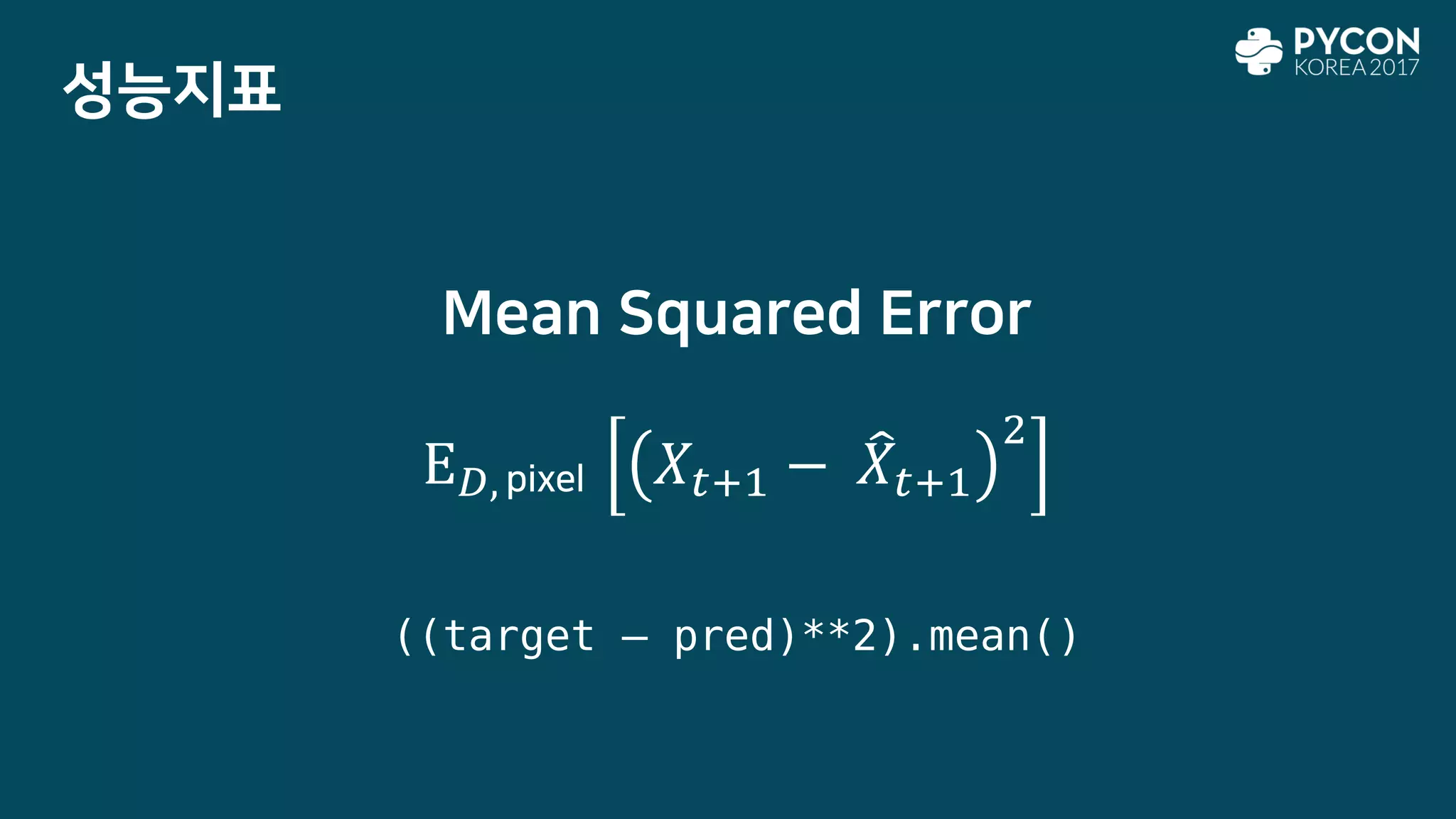 성능지표
Mean Squared Error
E 𝐷, 𝑋𝑡+1 − ෠𝑋𝑡+1
2
((target – pred)**2).mean()
pixel
 