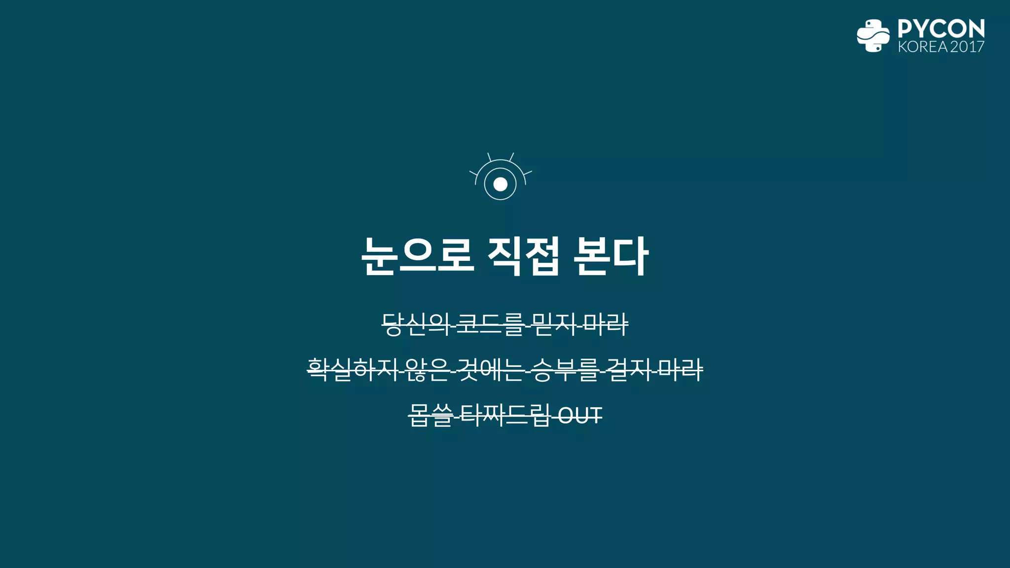 눈으로 직접 본다
당신의 코드를 믿지 마라
확실하지 않은 것에는 승부를 걸지 마라
몹쓸 타짜드립 OUT
 