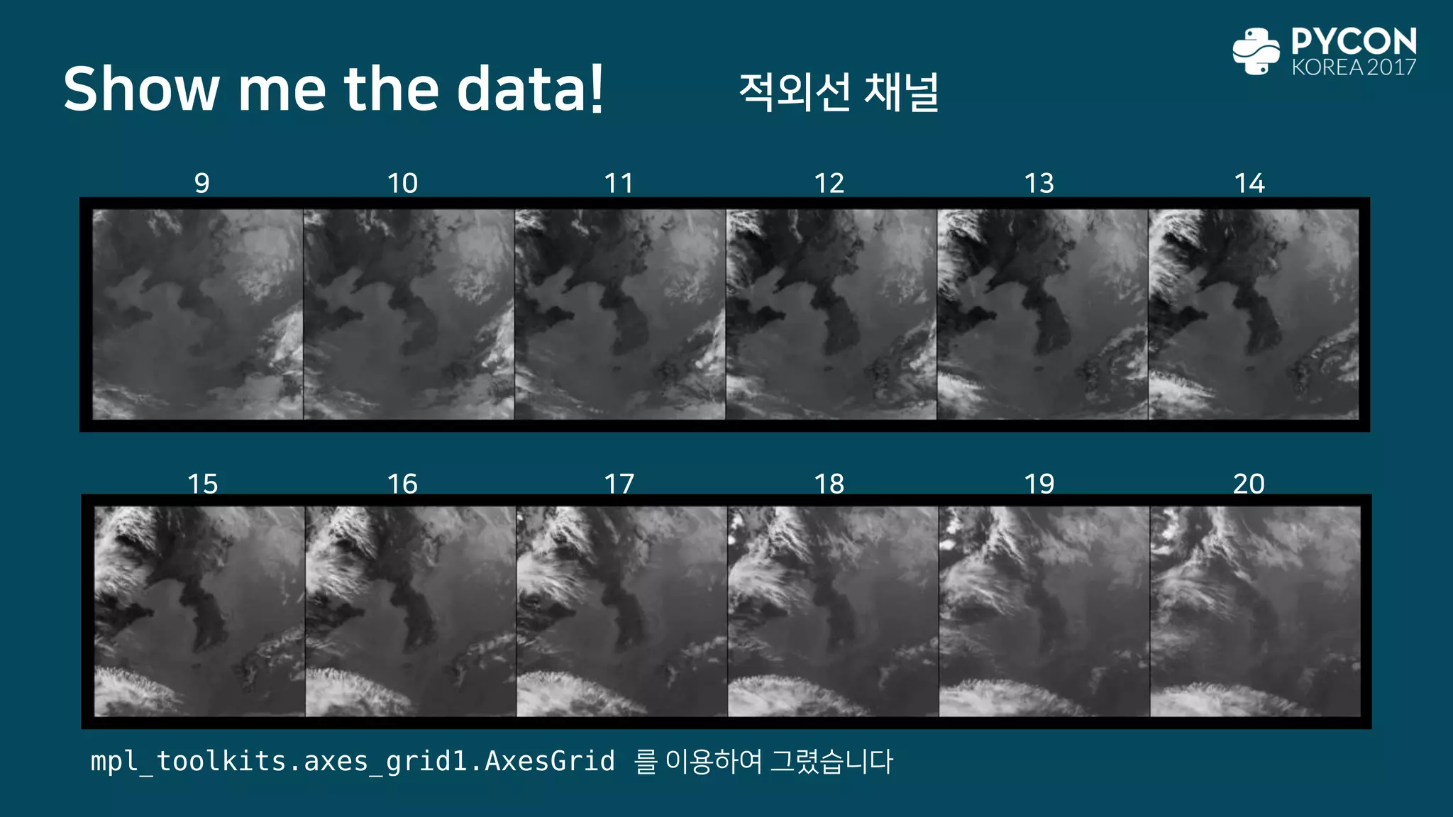Show me the data!
9 10 11 12 13 14
15 16 17 18 19 20
적외선 채널
mpl_toolkits.axes_grid1.AxesGrid 를 이용하여 그렸습니다
 