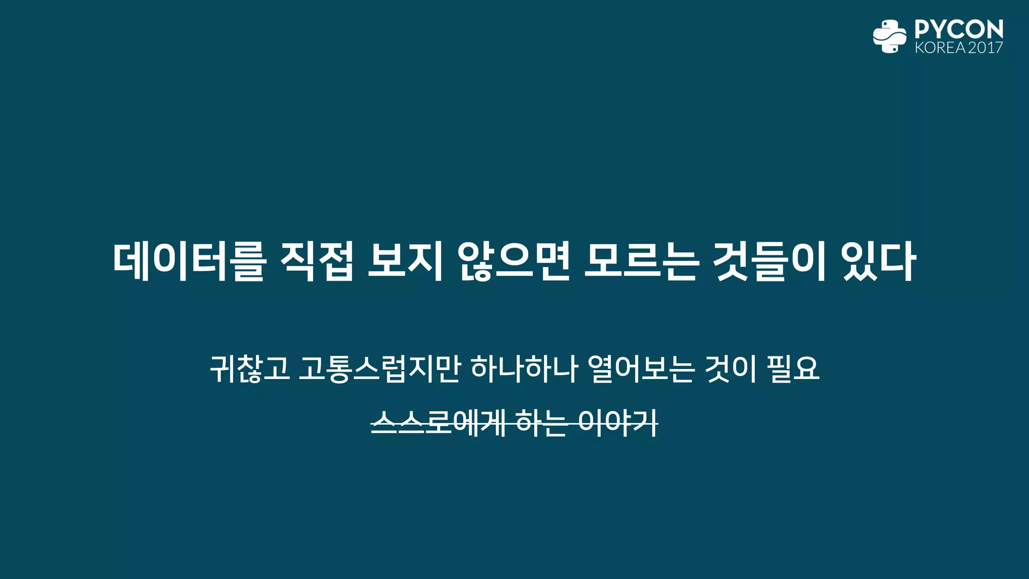 데이터를 직접 보지 않으면 모르는 것들이 있다
귀찮고 고통스럽지만 하나하나 열어보는 것이 필요
스스로에게 하는 이야기
 