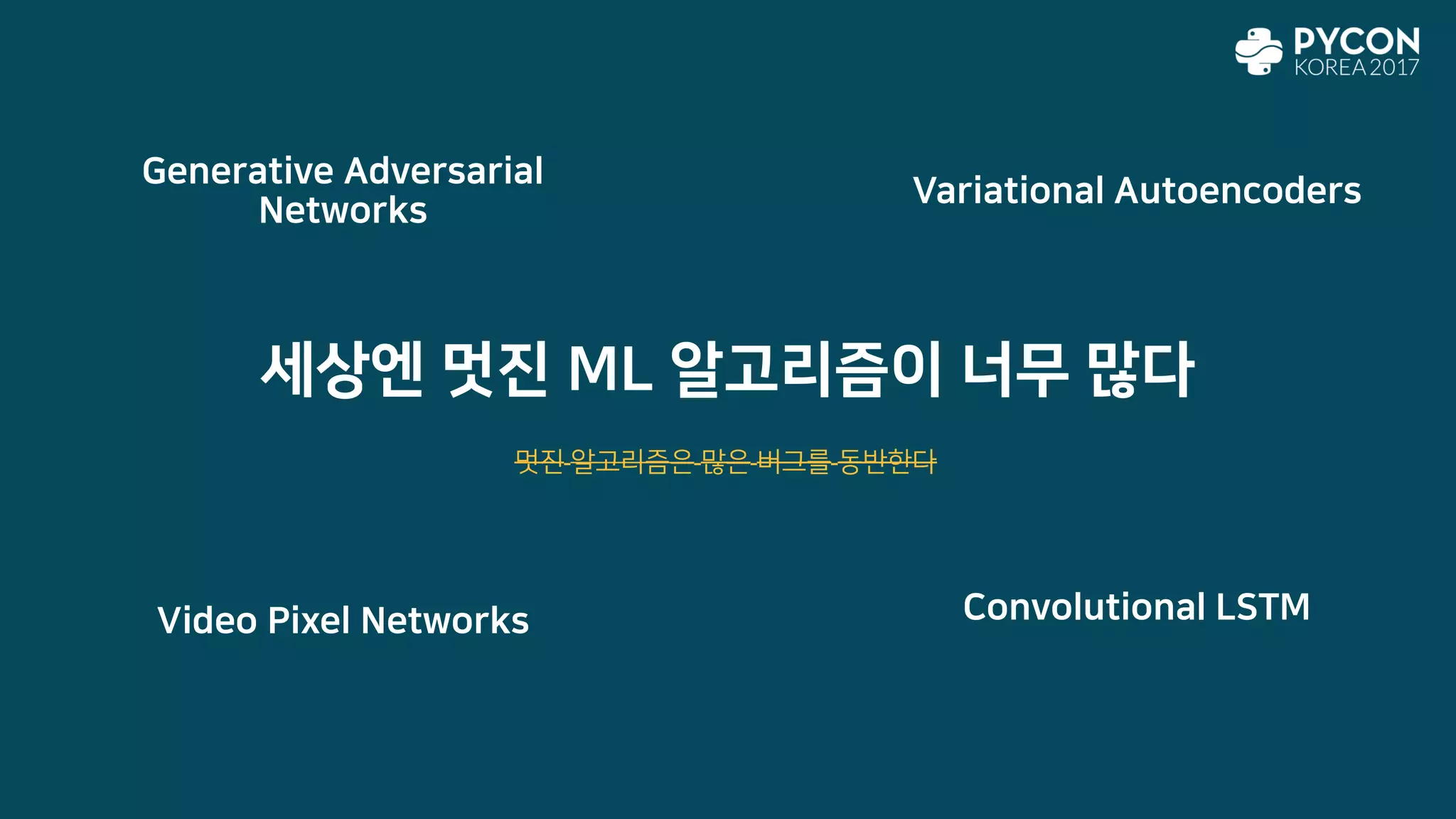 Generative Adversarial
Networks
Variational Autoencoders
Video Pixel Networks Convolutional LSTM
세상엔 멋진 ML 알고리즘이 너무 많다
멋진 알고리즘은 많은 버그를 동반한다
 