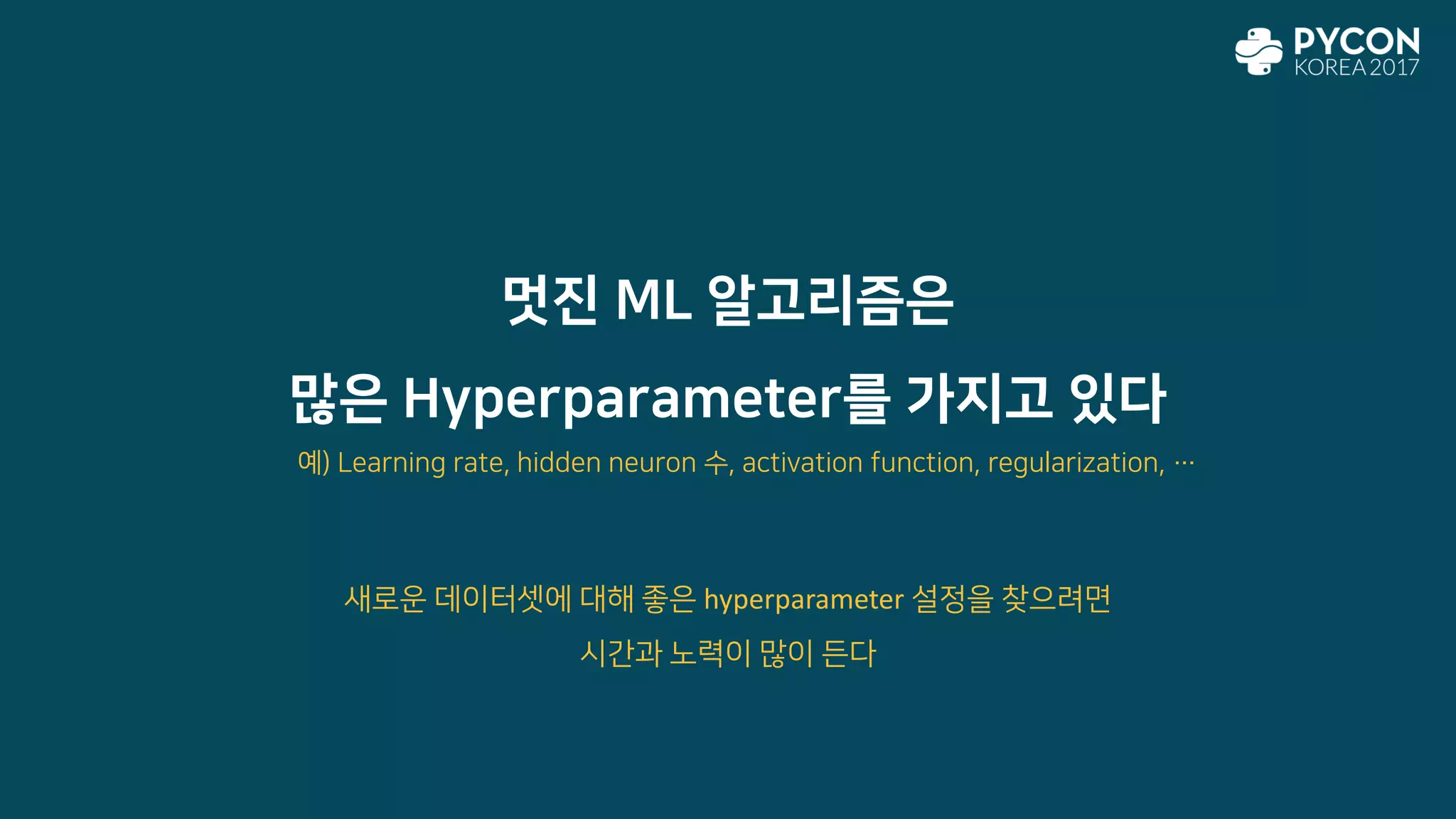 멋진 ML 알고리즘은
많은 Hyperparameter를 가지고 있다
새로운 데이터셋에 대해 좋은 hyperparameter 설정을 찾으려면
시간과 노력이 많이 든다
예) Learning rate, hidden neuron 수, activation function, regularization, …
 