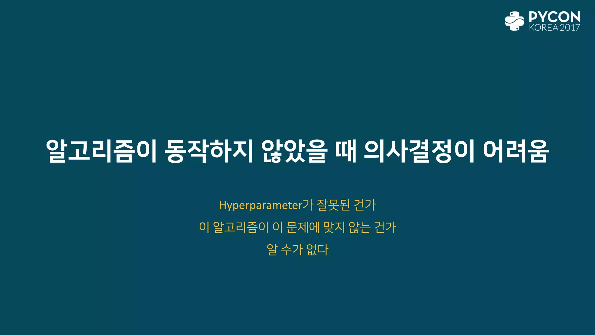 알고리즘이 동작하지 않았을 때 의사결정이 어려움
Hyperparameter가 잘못된 건가
이 알고리즘이 이 문제에 맞지 않는 건가
알 수가 없다
 
