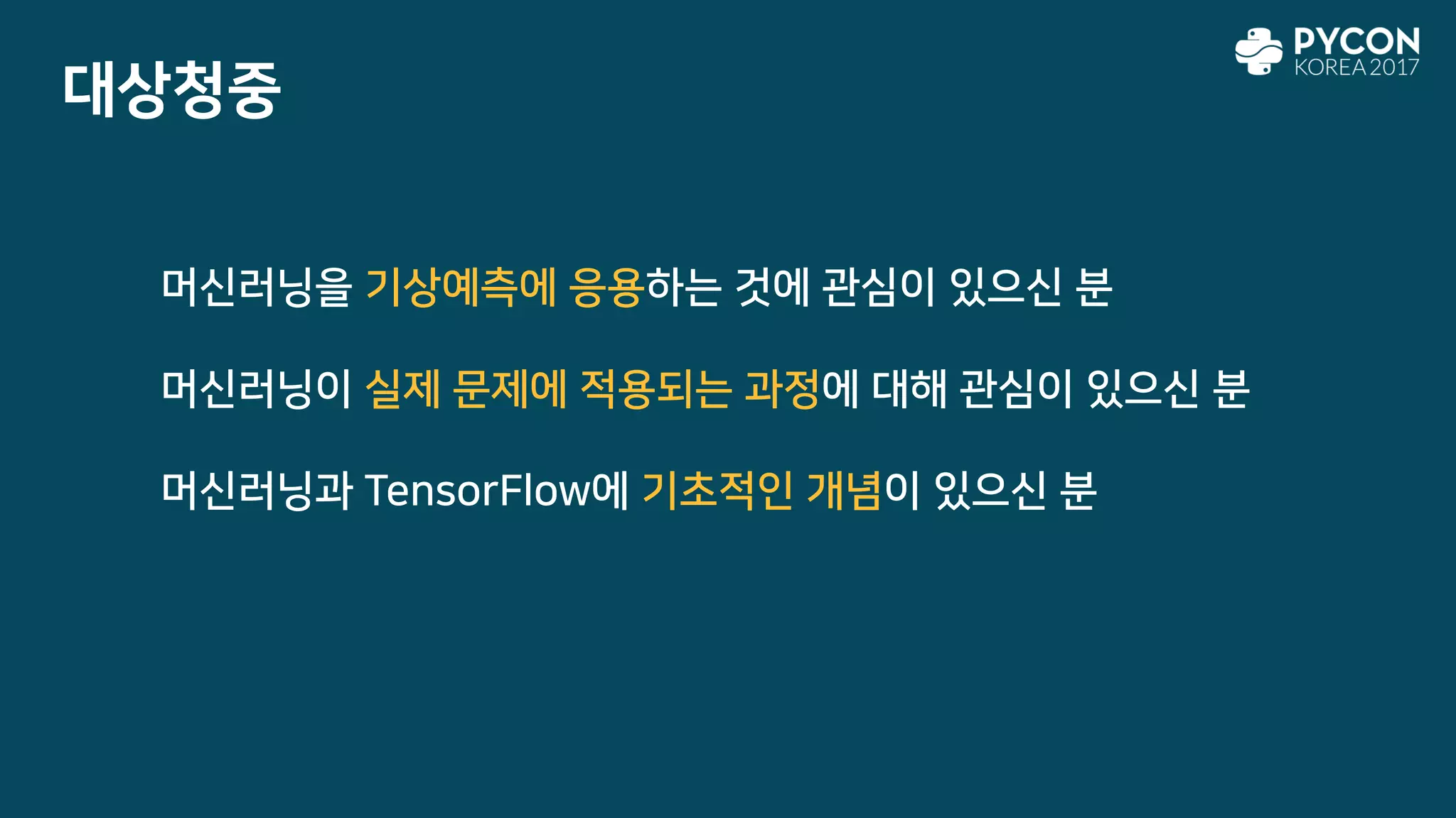 대상청중
머신러닝을 기상예측에 응용하는 것에 관심이 있으신 분
머신러닝이 실제 문제에 적용되는 과정에 대해 관심이 있으신 분
머신러닝과 TensorFlow에 기초적인 개념이 있으신 분
 