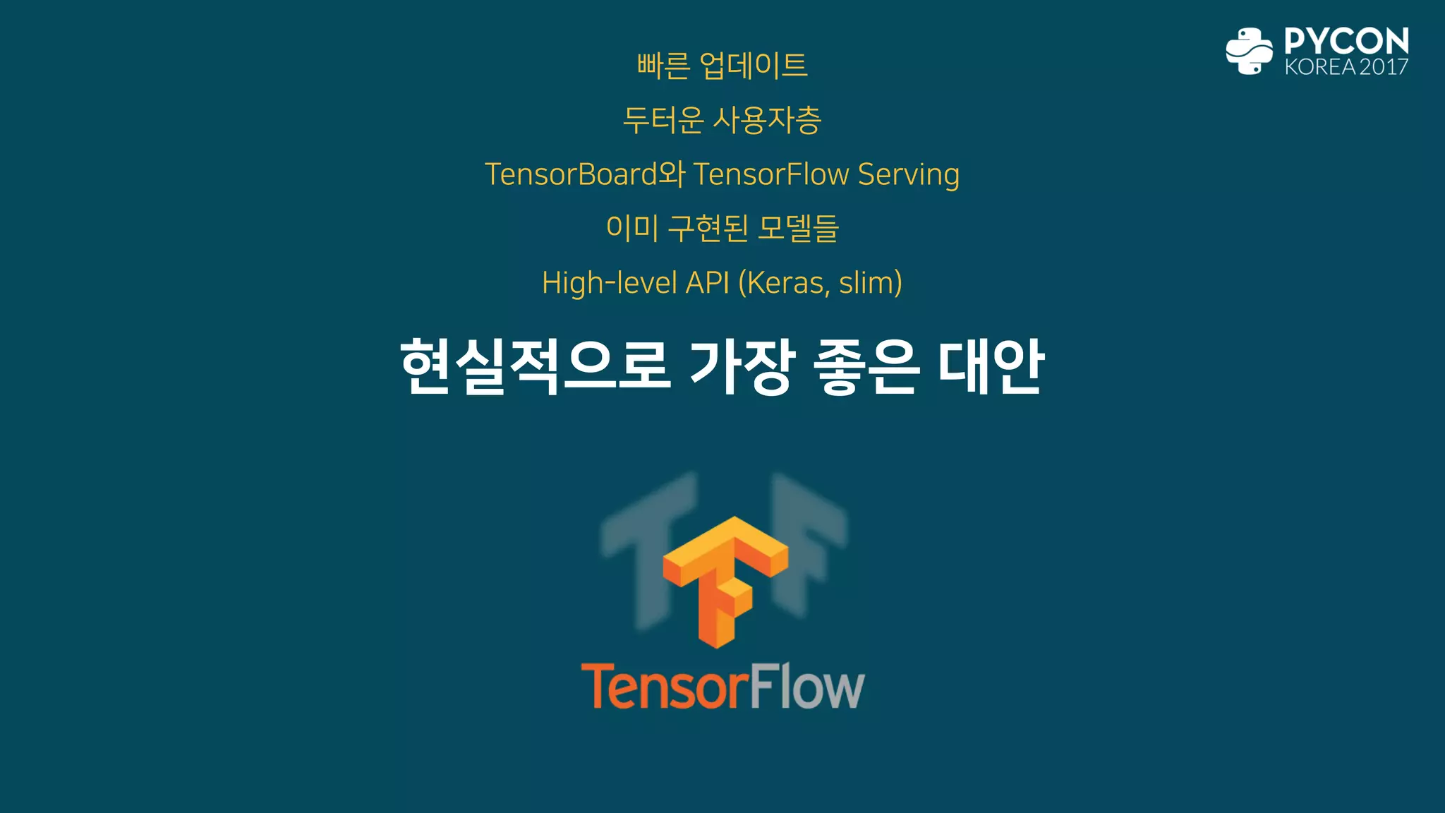 현실적으로 가장 좋은 대안
빠른 업데이트
두터운 사용자층
TensorBoard와 TensorFlow Serving
이미 구현된 모델들
High-level API (Keras, slim)
 