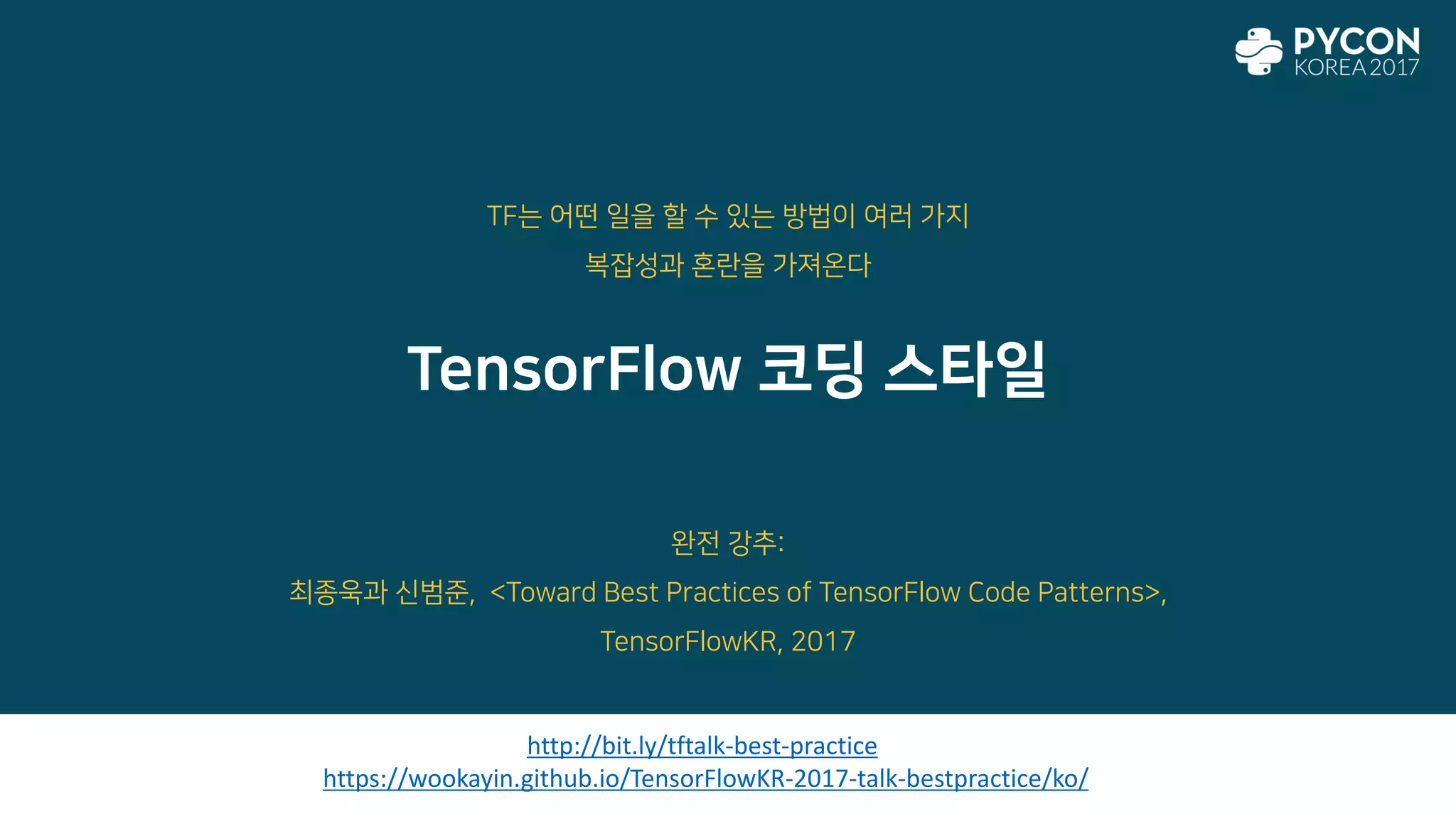 TensorFlow 코딩 스타일
http://bit.ly/tftalk-best-practice
https://wookayin.github.io/TensorFlowKR-2017-talk-bestpractice/ko/
완전 강추:
최종욱과 신범준, <Toward Best Practices of TensorFlow Code Patterns>,
TensorFlowKR, 2017
TF는 어떤 일을 할 수 있는 방법이 여러 가지
복잡성과 혼란을 가져온다
 
