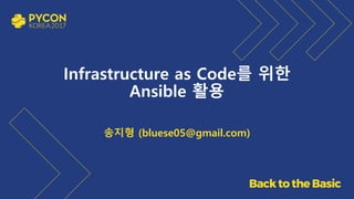 Infrastructure as Code를 위한
Ansible 활용
송지형 (bluese05@gmail.com)
 