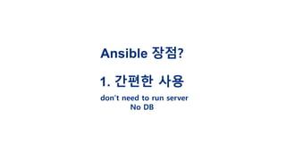 Ansible 장점?
1. 간편한 사용
don’t need to run server
No DB
 