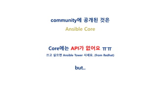 community에 공개된 것은
Ansible Core
Core에는 API가 없어요 ㅠㅠ
쓰고 싶으면 Ansible Tower 사세요. (from Redhat)
but..
 
