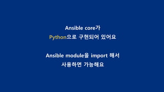 Ansible core가
Python으로 구현되어 있어요
Ansible module을 import 해서
사용하면 가능해요
 