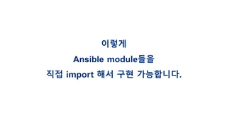 이렇게
Ansible module들을
직접 import 해서 구현 가능합니다.
 