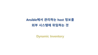 Ansible에서 관리하는 host 정보를
외부 시스템에 위임하는 것
Dynamic Inventory
 