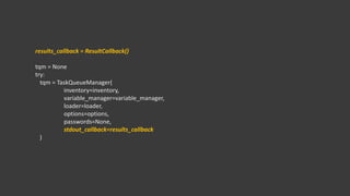 results_callback = ResultCallback()
tqm = None
try:
tqm = TaskQueueManager(
inventory=inventory,
variable_manager=variable_manager,
loader=loader,
options=options,
passwords=None,
stdout_callback=results_callback
)
 