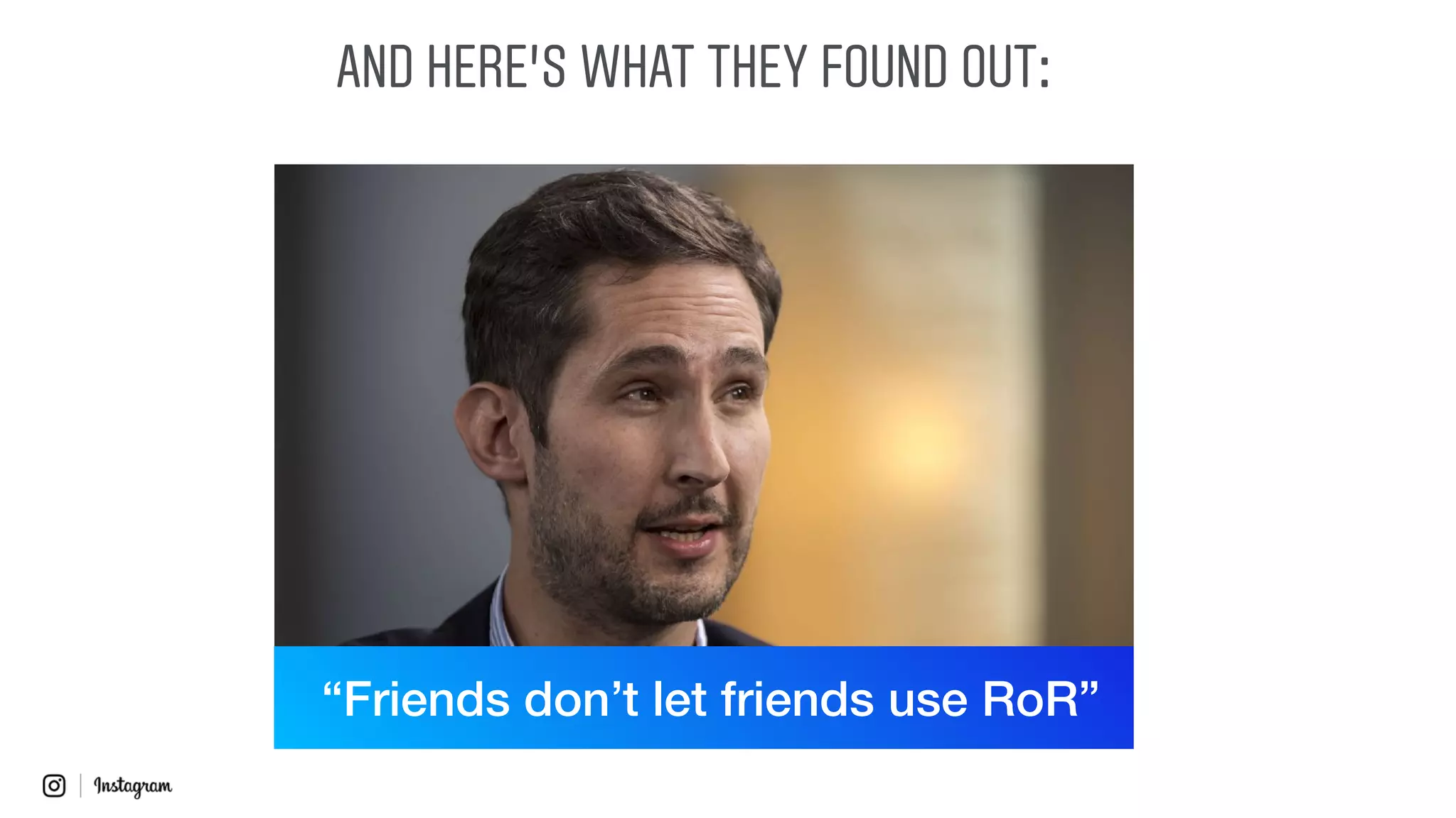 AND HERE’S WHAT THEY FOUND OUT:
“Friends don’t let friends use RoR”
 