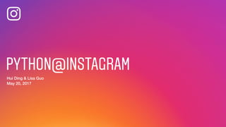 PYTHON@INSTAGRAM
Hui Ding & Lisa Guo
May 20, 2017
 