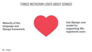 THINGS INSTAGRAM LOVES ABOUT DJANGO
Maturity of the
language and
Django framework
Use Django user
model for
supporting 3B+
registered users
 