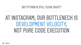 Subtitle
AT INSTAGRAM, OUR BOTTLENECK IS 
DEVELOPMENT VELOCITY,  
NOT PURE CODE EXECUTION
BUT PYTHON IS STILL SLOW, RIGHT?
 