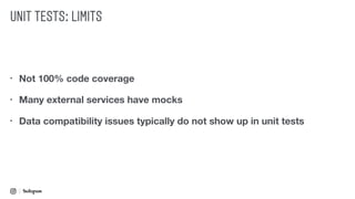 • Not 100% code coverage
• Many external services have mocks
• Data compatibility issues typically do not show up in unit tests
UNIT TESTS: LIMITS
 