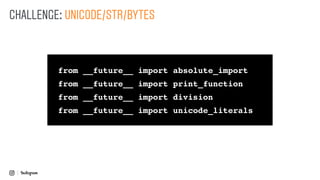 from __future__ import absolute_import
from __future__ import print_function
from __future__ import division
from __future__ import unicode_literals
CHALLENGE: UNICODE/STR/BYTES
 