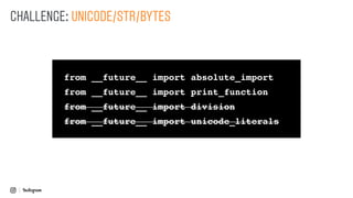 from __future__ import absolute_import
from __future__ import print_function
from __future__ import division
from __future__ import unicode_literals
CHALLENGE: UNICODE/STR/BYTES
from __future__ import absolute_import
from __future__ import print_function
from __future__ import division
from __future__ import unicode_literals
 