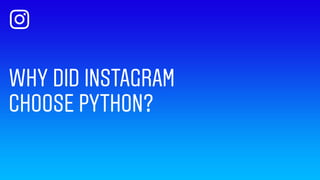 THINGS INSTAGRAM LOVES ABOUT PYTHON
Easy to become productive
Practicality
Easy to grow 
engineering team
Popular language
 