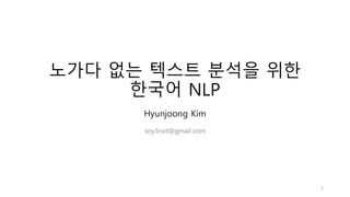 노가다 없는 텍스트 분석을 위한
한국어 NLP
Hyunjoong Kim
soy.lovit@gmail.com
2
 