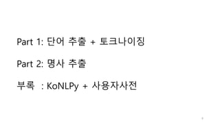 Part 1: 단어 추출 + 토크나이징
Part 2: 명사 추출
부록 : KoNLPy + 사용자사전
8
 