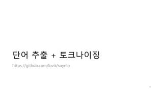 단어 추출 + 토크나이징
https://github.com/lovit/soynlp
9
 