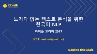 노가다 없는 텍스트 분석을 위한
한국어 NLP
파이콘 코리아 2017
김현중 (soy.lovit@gmail.com)
1
 