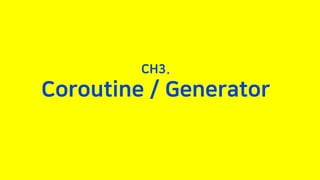 CH3.
Coroutine / Generator
 