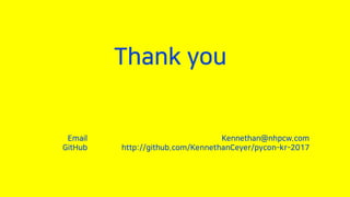 Thank you
Kennethan@nhpcw.com
http://github.com/KennethanCeyer/pycon-kr-2017
Email
GitHub
 