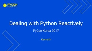 Dealing with Python Reactively
PyCon Korea 2017
Kenneth
 