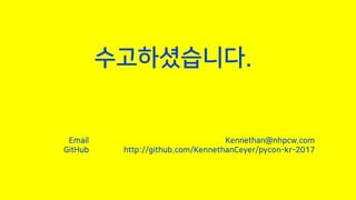 수고하셨습니다.
Kennethan@nhpcw.com
http://github.com/KennethanCeyer/pycon-kr-2017
Email
GitHub
 