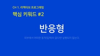 핵심 키워드 #2
CH 1. 리액티브 프로그래밍
반응형
외부에서 어떠한 동작(입력)이 없다면 실행되지 않는다.
 