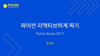 파이썬 리액티브하게 짜기
PyCon Korea 2017
한성민
 
