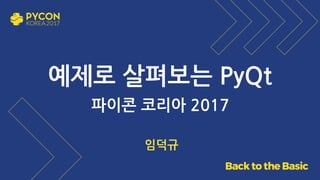 예제로 살펴보는 PyQt
파이콘 코리아 2017
임덕규
 