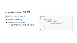 setuptools.setup 인자 (3)
  :  entry_ponits
Dynamic Discovery
     
CLI        
setup(
...,
entry_points={
'console_scripts'...