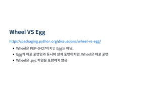 Wheel VS Egg
https://packaging.python.org/discussions/wheel vs egg/
Wheel  PEP 0427  Egg   .
Egg           , Wheel    
Wheel  .pyc     
 