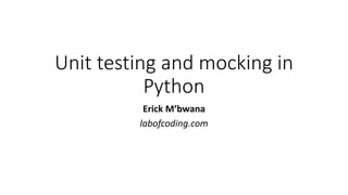 Unit testing and mocking in
Python
Erick M’bwana
labofcoding.com
 