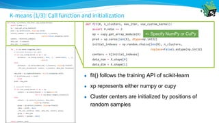 K-means (1/3): Call function and initialization
● fit() follows the training API of scikit-learn
● xp represents either numpy or cupy
● Cluster centers are initialized by positions of
random samples
<- Specify NumPy or CuPy
 