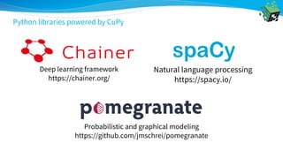 Deep learning framework
https://chainer.org/
Probabilistic and graphical modeling
https://github.com/jmschrei/pomegranate
Natural language processing
https://spacy.io/
Python libraries powered by CuPy
 